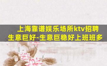 上海靠谱娱乐场所ktv招聘生意巨好-生意巨稳好上班班多