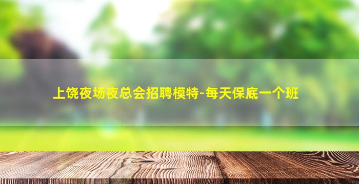 上饶夜场夜总会招聘模特-每天保底一个班